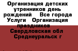 Организация детских утренников,день рождений. - Все города Услуги » Организация праздников   . Свердловская обл.,Среднеуральск г.